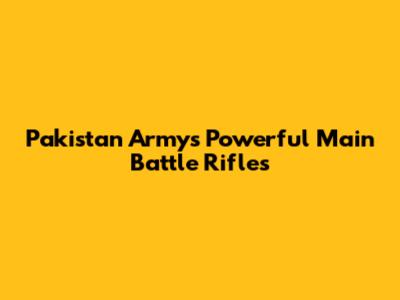 Pakistan Army's Powerful Main Battle Rifles