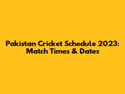 Pakistan Cricket Schedule 2023: Match Times & Dates