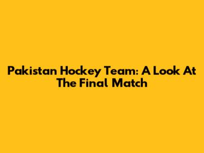 Pakistan Hockey Team: A Look At The Final Match