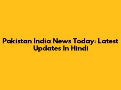 Pakistan India News Today: Latest Updates In Hindi
