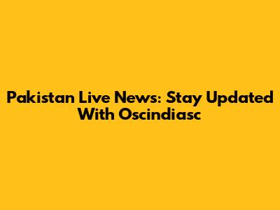 Pakistan Live News: Stay Updated With Oscindiasc