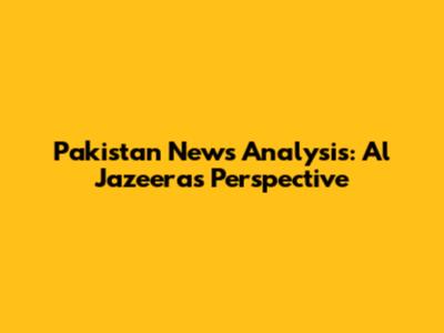 Pakistan News Analysis: Al Jazeera's Perspective