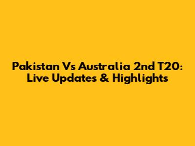 Pakistan Vs Australia 2nd T20: Live Updates & Highlights