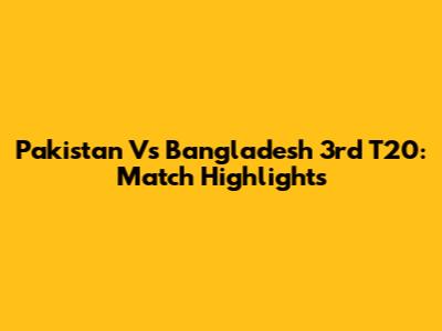 Pakistan Vs Bangladesh 3rd T20: Match Highlights
