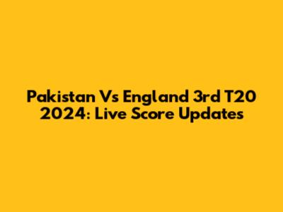 Pakistan Vs England 3rd T20 2024: Live Score Updates