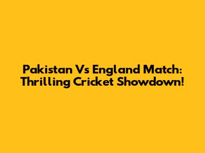 Pakistan Vs England Match: Thrilling Cricket Showdown!