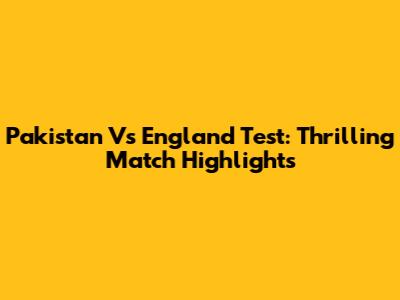 Pakistan Vs England Test: Thrilling Match Highlights