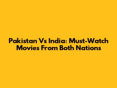 Pakistan Vs India: Must-Watch Movies From Both Nations