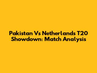 Pakistan Vs Netherlands T20 Showdown: Match Analysis