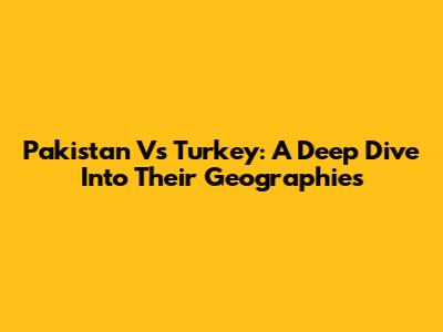 Pakistan Vs Turkey: A Deep Dive Into Their Geographies