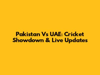 Pakistan Vs UAE: Cricket Showdown & Live Updates