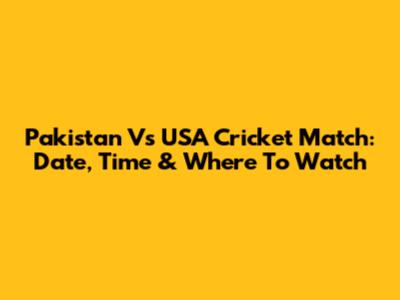 Pakistan Vs USA Cricket Match: Date, Time & Where To Watch