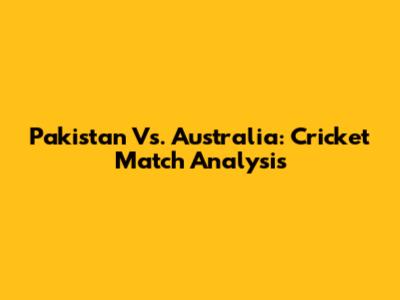 Pakistan Vs. Australia: Cricket Match Analysis