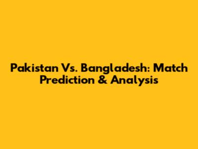 Pakistan Vs. Bangladesh: Match Prediction & Analysis
