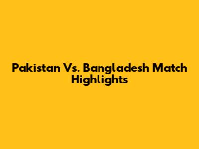 Pakistan Vs. Bangladesh Match Highlights