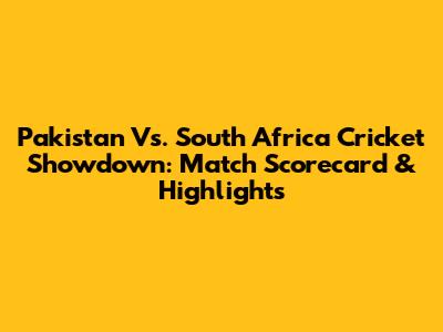 Pakistan Vs. South Africa Cricket Showdown: Match Scorecard & Highlights