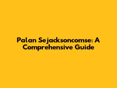 Palan Sejacksoncomse: A Comprehensive Guide