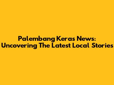 Palembang Keras News: Uncovering The Latest Local Stories