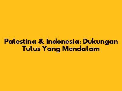 Palestina & Indonesia: Dukungan Tulus Yang Mendalam