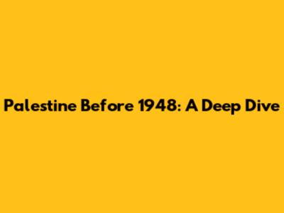 Palestine Before 1948: A Deep Dive