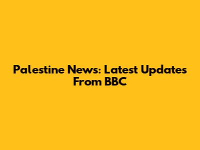 Palestine News: Latest Updates From BBC