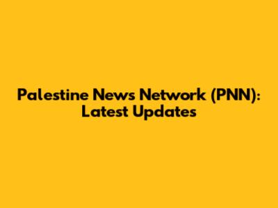 Palestine News Network (PNN): Latest Updates