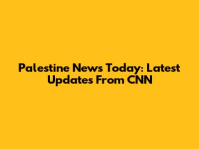 Palestine News Today: Latest Updates From CNN
