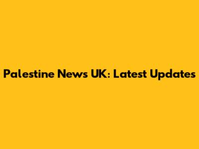 Palestine News UK: Latest Updates
