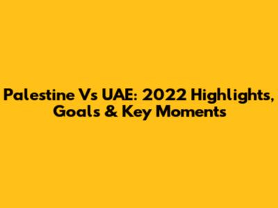 Palestine Vs UAE: 2022 Highlights, Goals & Key Moments