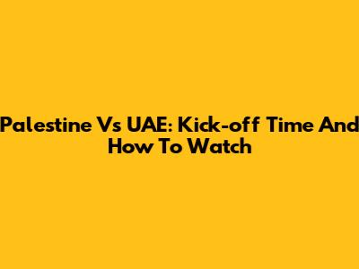 Palestine Vs UAE: Kick-off Time And How To Watch