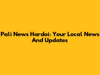 Pali News Hardoi: Your Local News And Updates