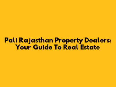 Pali Rajasthan Property Dealers: Your Guide To Real Estate