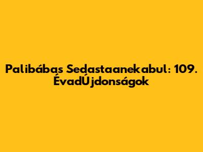 Palibábas Sedastaanekabul: 109. ÉvadÚjdonságok
