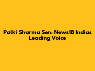 Palki Sharma Sen: News18 India's Leading Voice