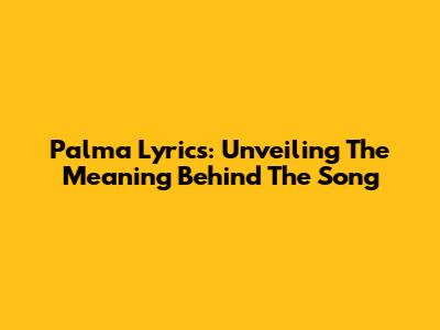Palma Lyrics: Unveiling The Meaning Behind The Song
