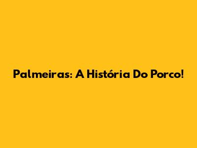 Palmeiras: A História Do "Porco"!