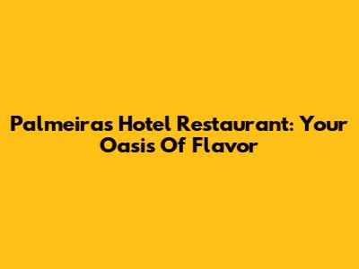 Palmeiras Hotel Restaurant: Your Oasis Of Flavor