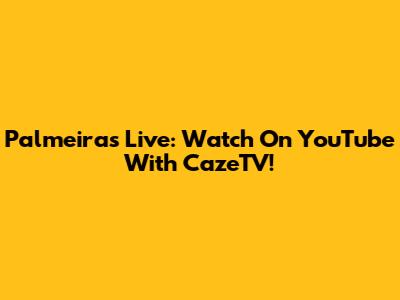 Palmeiras Live: Watch On YouTube With CazeTV!