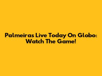Palmeiras Live Today On Globo: Watch The Game!