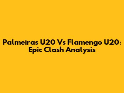 Palmeiras U20 Vs Flamengo U20: Epic Clash Analysis