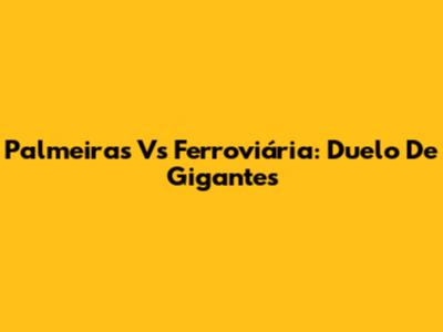 Palmeiras Vs Ferroviária: Duelo De Gigantes