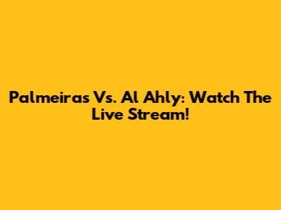 Palmeiras Vs. Al Ahly: Watch The Live Stream!