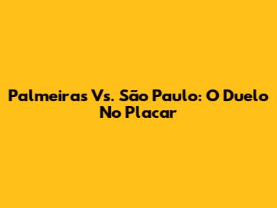 Palmeiras Vs. São Paulo: O Duelo No Placar