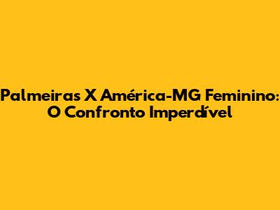 Palmeiras X América-MG Feminino: O Confronto Imperdível