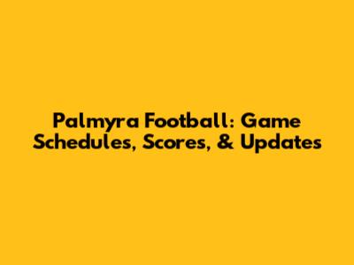 Palmyra Football: Game Schedules, Scores, & Updates