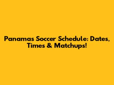 Panama's Soccer Schedule: Dates, Times & Matchups!