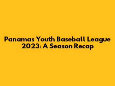 Panama's Youth Baseball League 2023: A Season Recap