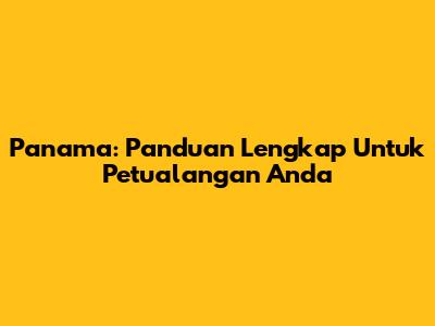 Panama: Panduan Lengkap Untuk Petualangan Anda
