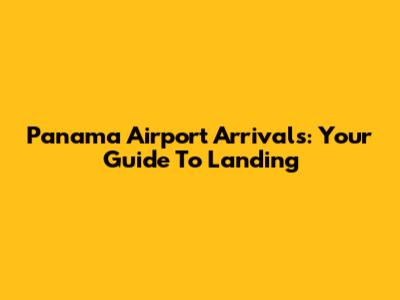 Panama Airport Arrivals: Your Guide To Landing