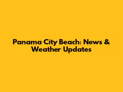 Panama City Beach: News & Weather Updates